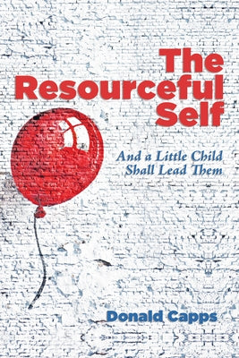 The Resourceful Self: And a Little Child Shall Lead Them by Capps, Donald