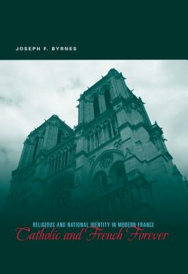Catholic and French Forever: Religious and National Identity in Modern France by Byrnes, Joseph F.