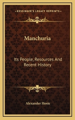 Manchuria: Its People, Resources And Recent History by Hosie, Alexander