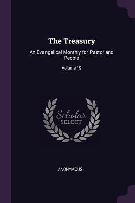 The Treasury: An Evangelical Monthly for Pastor and People; Volume 19 by Anonymous