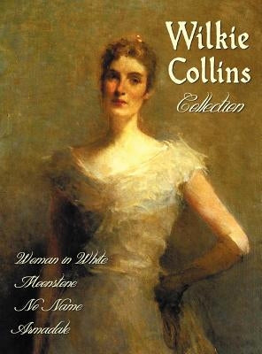 Wilkie Collins Collection (Complete and Unabridged): The Woman in White, the Moonstone, No Name, Armadale by Collins, Wilkie