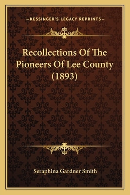 Recollections of the Pioneers of Lee County (1893) by Smith, Seraphina Gardner
