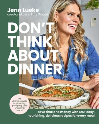Don't Think about Dinner: Save Time and Money with 125+ Easy, Nourishing, Delicious Recipes for Every Meal by Lueke, Jenn
