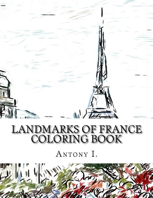 Landmarks of France Coloring Book: Coloring Book Landmarks of France by I, Antony