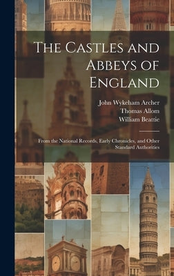 The Castles and Abbeys of England: From the National Records, Early Chronicles, and Other Standard Authorities by Beattie, William