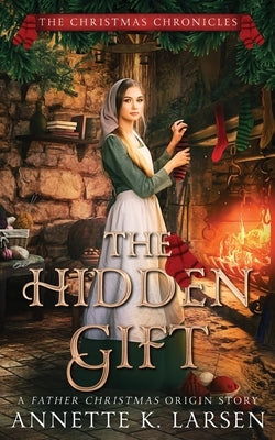 The Hidden Gift: A Father Christmas Origin Story by Larsen, Annette K.
