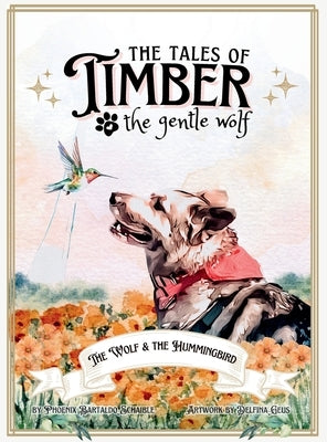 The Tales of Timber the Gentle Wolf: The Wolf and the Hummingbird by Schaible, Phoenix Bartaldo