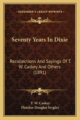 Seventy Years In Dixie: Recollections And Sayings Of T. W. Caskey And Others (1891) by Caskey, T. W.
