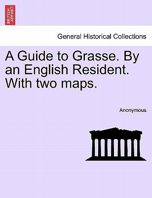 A Guide to Grasse. by an English Resident. with Two Maps. by Anonymous