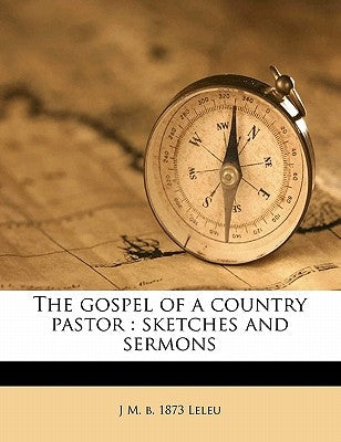 The Gospel of a Country Pastor: Sketches and Sermons by Leleu, J. M. B. 1873