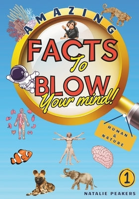 Amazing Facts to Blow Your Mind Human & Nature: Interesting Facts For Curious Kids, Teens and Adults by Peakers, Natalie