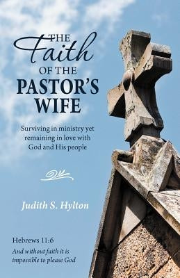 The Faith of the Pastor's Wife: Surviving in Ministry Yet Remaining in Love with God and His People by Hylton, Judith S.