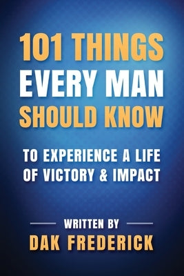 101 Things Every Man Should Know: To Experience a Life of Victory & Impact by Frederick, Dak