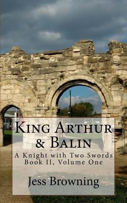 King Arthur & Balin: A Knight with Two Swords by Browning, Jess