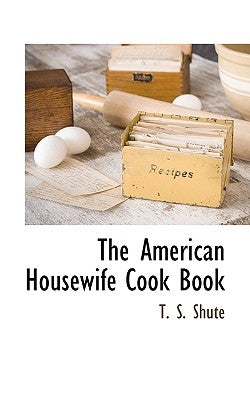 The American Housewife Cook Book by Shute, T. S.
