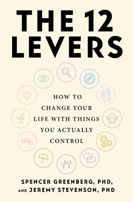 The 12 Levers: How to Change Your Life with Things You Actually Control by Greenberg, Spencer