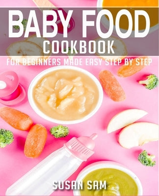 Baby Food Cookbook: Book 2, for Beginners Made Easy Step by Step by Sam, Susan