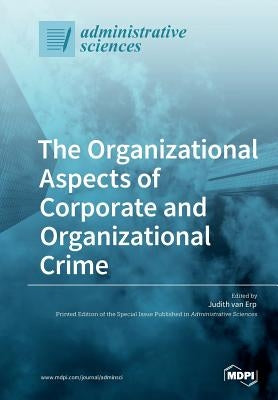 The Organizational Aspects of Corporate and Organizational Crime by Van Erp, Judith
