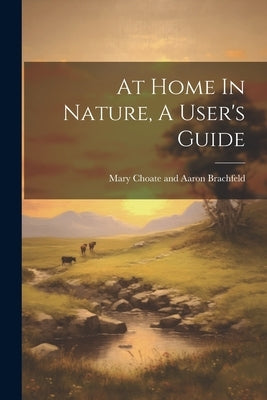 At Home In Nature, A User's Guide by Mary Choate and Aaron Brachfeld