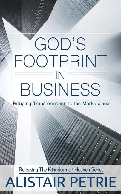 God's Footprint In Business: Bringing Transformation to the Marketplace by Petrie, Alistair