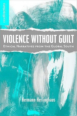 Violence Without Guilt: Ethical Narratives from the Global South by Herlinghaus, H.