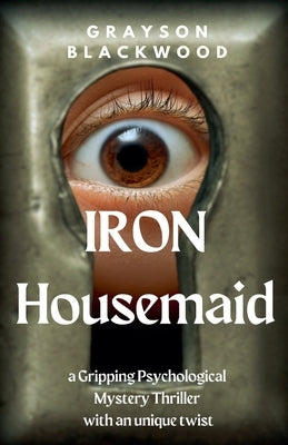 Iron Housemaid: a Gripping Psychological Mystery Thriller With an Unique Twist by Blackwood, Grayson
