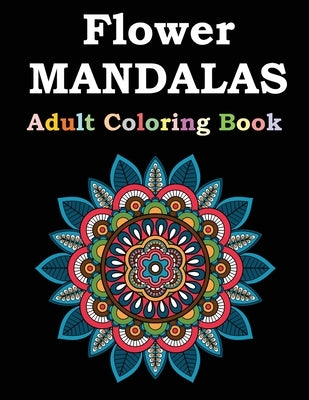 Flower Mandalas Adult Coloring Book: Adult Coloring Book Featuring Beautiful Mandalas Designed to Soothe the Soul by Publishing, Flower Mandalas