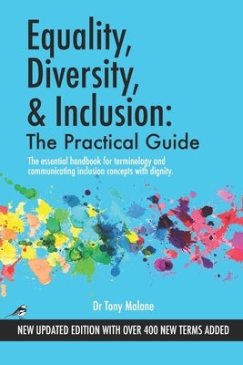 Equality, Diversity & Inclusion: The Practical Guide: The essential handbook for terminology and communicating inclusion with dignity. by Malone, Tony