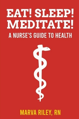 Eat! Sleep! Meditate! A Nurse's Guide to Health by Riley, Marva