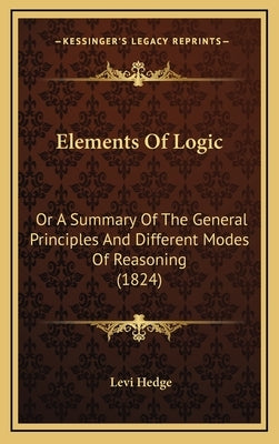 Elements Of Logic: Or A Summary Of The General Principles And Different Modes Of Reasoning (1824) by Hedge, Levi