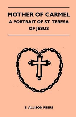 Mother Of Carmel - A Portrait Of St. Teresa Of Jesus by Peers, E. Allison