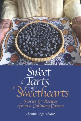 Sweet Tarts for my Sweethearts: Stories & Recipes from a Culinary Career by Black, Bonnie Lee