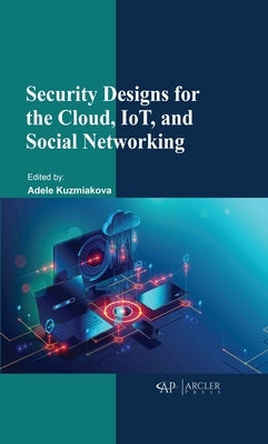 Security Designs for the Cloud, Iot, and Social Networking by Kuzmiakova, Adele