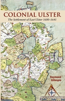 Colonial Ulster: The Settlement of East Ulster 1600-1641 by Gillespie, Raymond