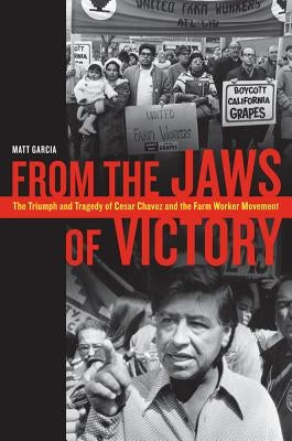 From the Jaws of Victory: The Triumph and Tragedy of Cesar Chavez and the Farm Worker Movement by Garcia, Matthew