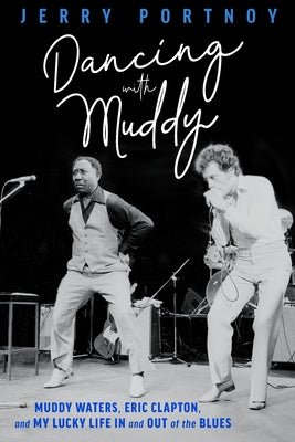 Dancing with Muddy: Muddy Waters, Eric Clapton, and My Lucky Life in and Out of the Blues by Portnoy, Jerry