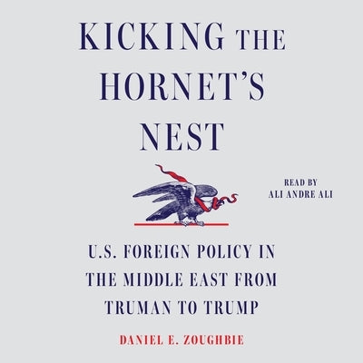 Kicking the Hornet's Nest: U.S. Foreign Policy in the Middle East from Truman to Trump by Zoughbie, Daniel E.