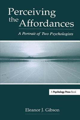 Perceiving the Affordances: A Portrait of Two Psychologists by Gibson, Eleanor J.