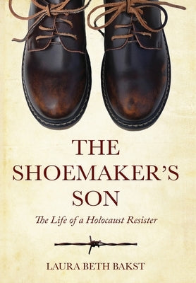 The Shoemaker's Son: The Life of a Holocaust Resister by Bakst, Laura Beth