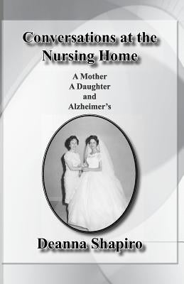 Conversations at the nursing home: A mother A daughter and Alzheimer's by Shapiro, Deanna
