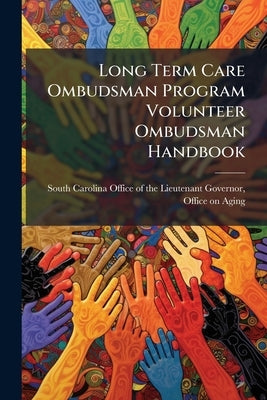 Long Term Care Ombudsman Program Volunteer Ombudsman Handbook by South Carolina Office of the Lieutena
