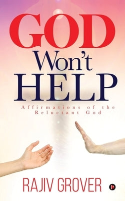 God Won't Help: Affirmations of the Reluctant God by Rajiv Grover