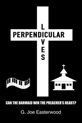 Perpendicular Lives: Can the Barmaid Win the Preacher's Heart? by Easterwood, G. Joe