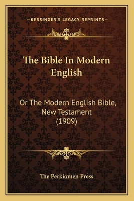 The Bible In Modern English: Or The Modern English Bible, New Testament (1909) by The Perkiomen Press