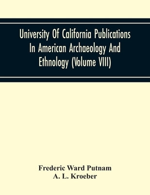 University Of California Publications In American Archaeology And Ethnology (Volume Viii) by Ward Putnam, Frederic