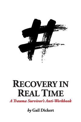 Recovery in Real Time: A Trauma Survivor's Anti-Workbook by Dickert, Gail