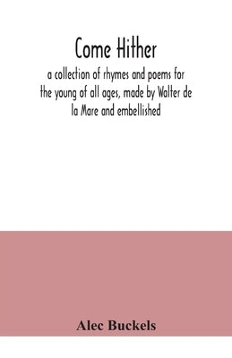 Come hither; a collection of rhymes and poems for the young of all ages, made by Walter de la Mare and embellished by Buckels, Alec
