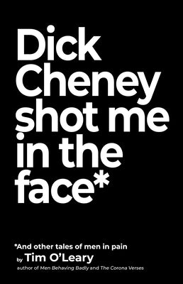 Dick Cheney Shot Me in the Face by O'Leary, Tim
