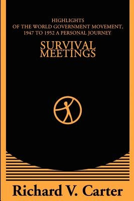 Survival Meetings: Highlights of the World Government Movement, 1947 to 1952. a Personal Journey by Carter, Richard V.