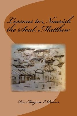 Lessons to Nourish the Soul from the Gospel of St. Matthew by Palmer, Marjorie Eva
